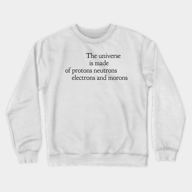 the universe is made of protons neutrons electrons and morons Crewneck Sweatshirt by GMAT